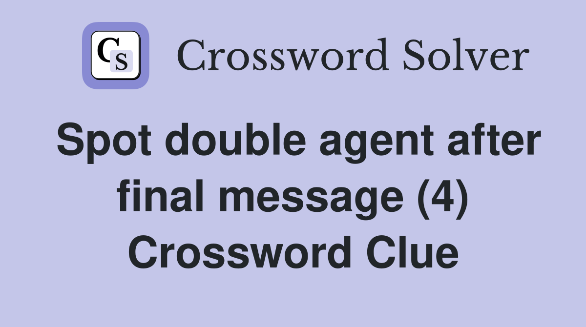 Spot double agent after final message (4) Crossword Clue Answers